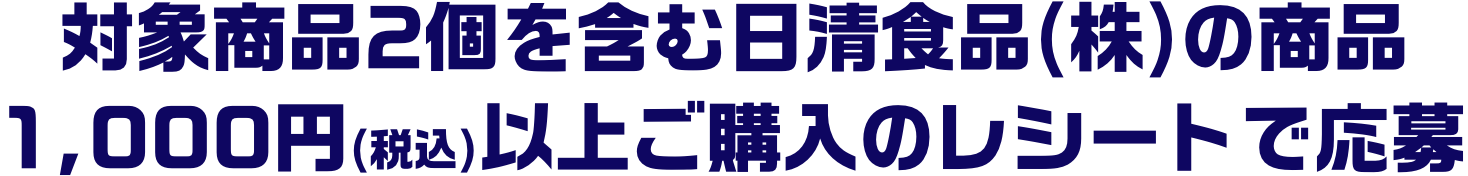 対象商品2個を含む日清食品(株)の商品1,000円(税込)以上ご購入のレシートで応募